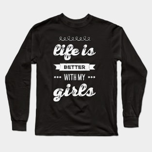 Life is better with my girls Funny family funny mom dad mother mama of girls Long Sleeve T-Shirt